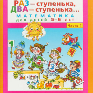 Раз - ступенька, два - ступенька... Математика для детей 5-6 лет. Часть 1
