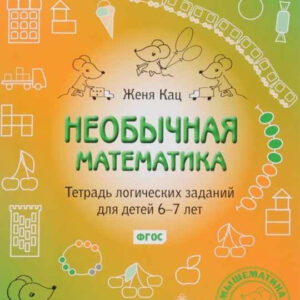 Необычная математика. Тетрадь логических заданий для детей 6-7 лет