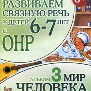 Развиваем связную речь у детей 6-7 лет с ОНР. Альбом 3: Мир человека