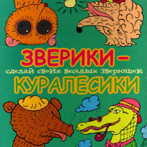Зверики-куралесики. Сделай своих веселых зверюшек