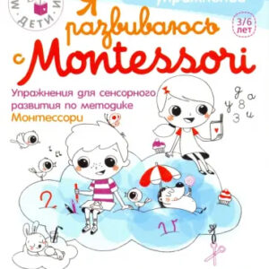 Я развиваюсь с Montessori. 3-6 лет. Упражнения для сенсорного развития по методике Монтессори